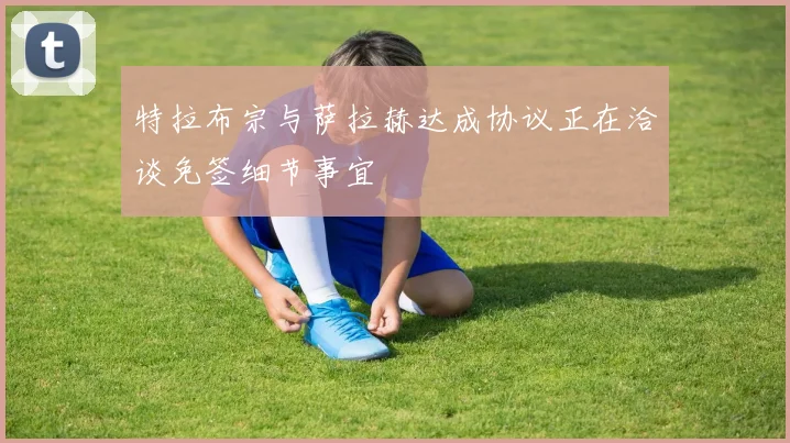 特拉布宗与萨拉赫达成协议正在洽谈免签细节事宜